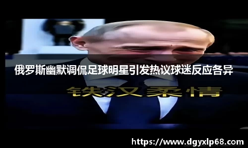 俄罗斯幽默调侃足球明星引发热议球迷反应各异