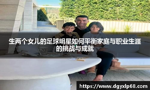生两个女儿的足球明星如何平衡家庭与职业生涯的挑战与成就